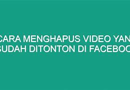 Cara Menghapus Video Yang Sudah Ditonton Di Fb